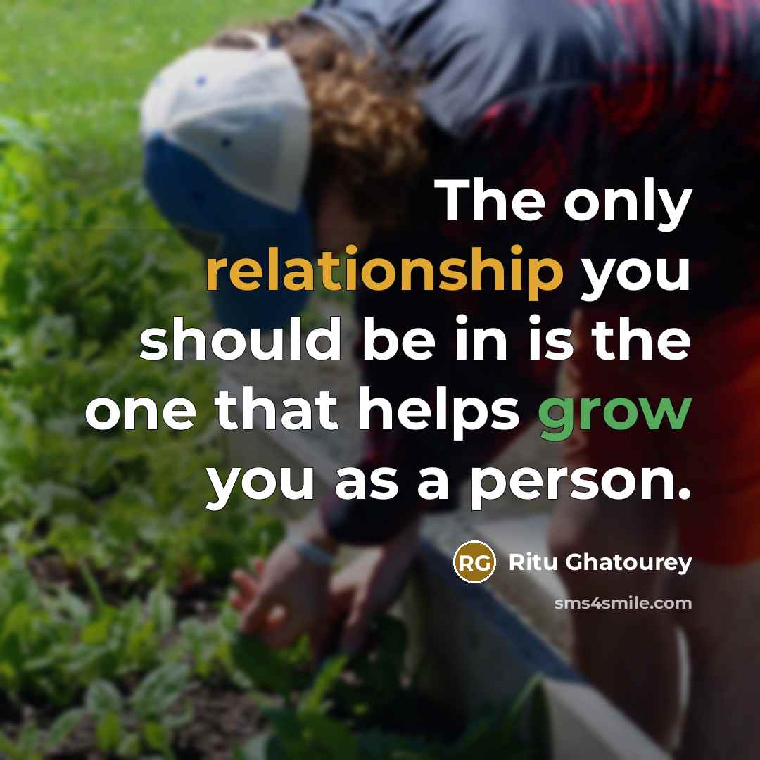 “The only relationship you should be in is the one that helps grow you as a person.” quote by Ritu Ghatourey