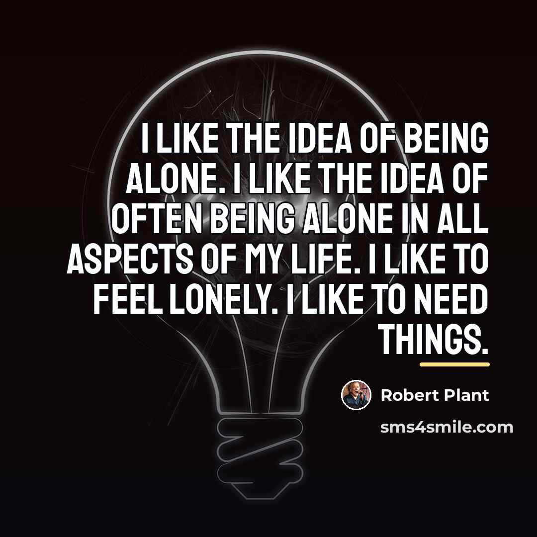 “I like the idea of being alone. I like the…” quote by Robert Plant