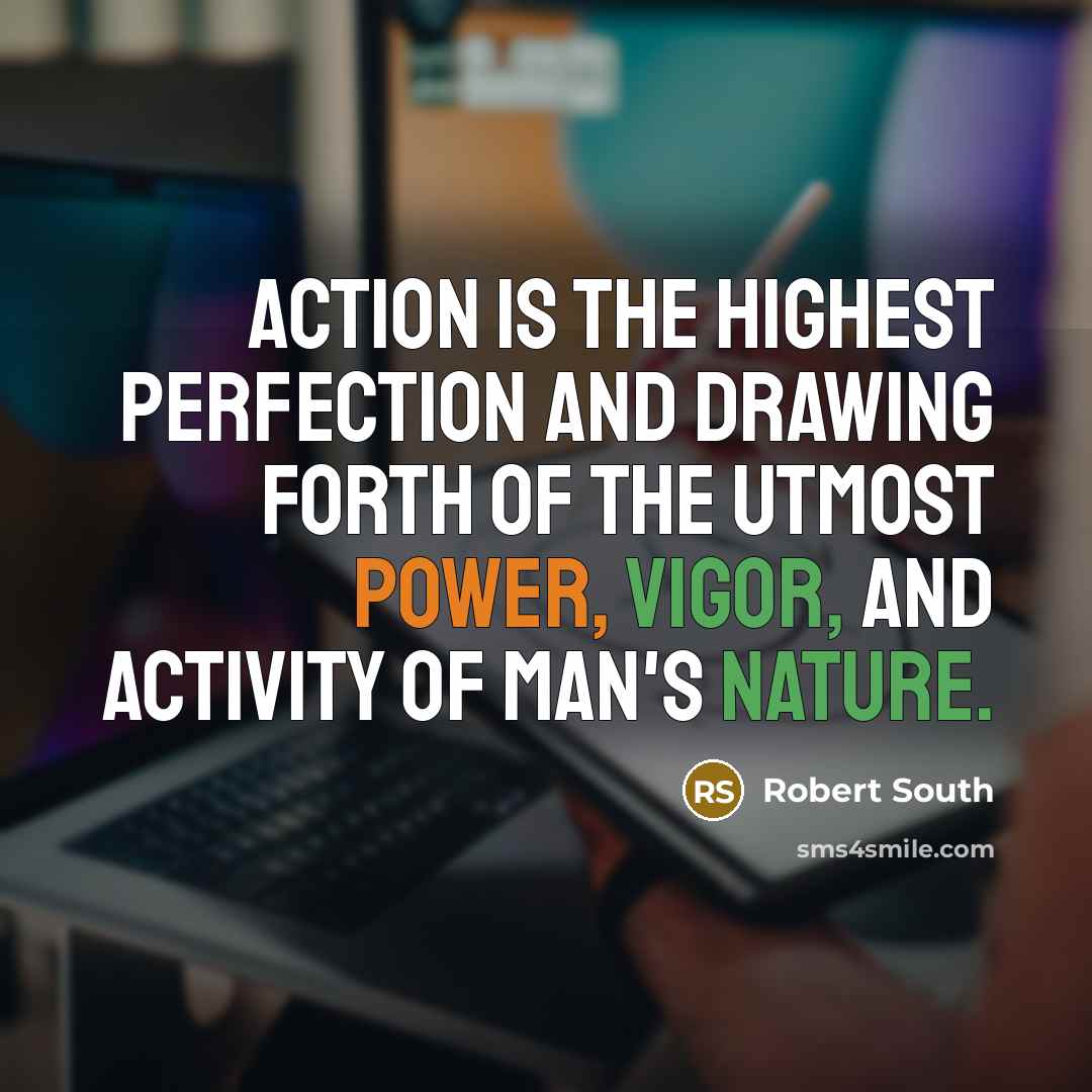 “Action is the highest perfection and drawing forth of the…” quote by Robert South