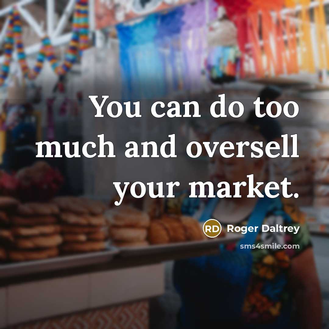 “You can do too much and oversell your market.…” quote by Roger Daltrey