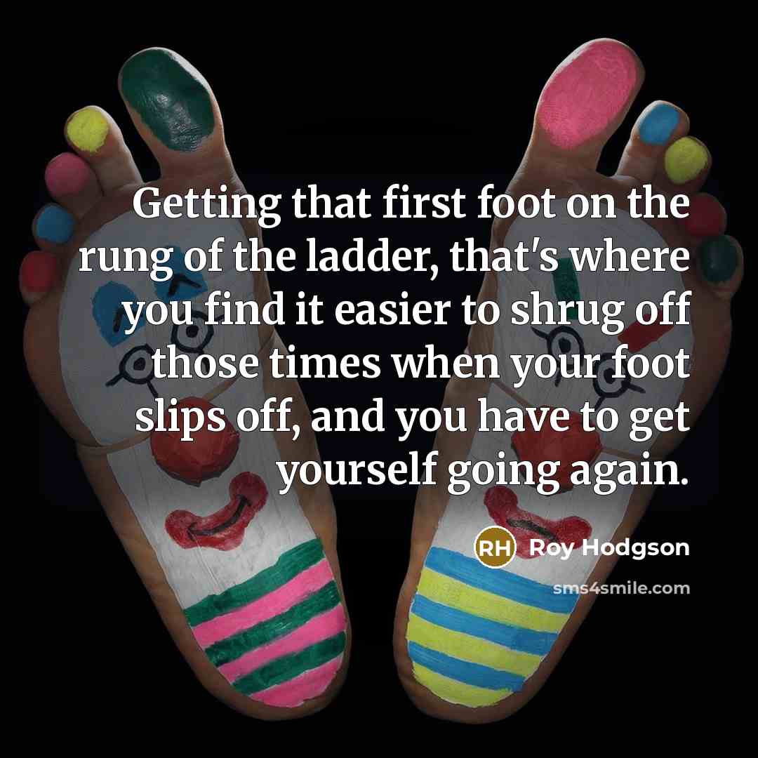 “Getting that first foot on the rung of the ladder,…” quote by Roy Hodgson