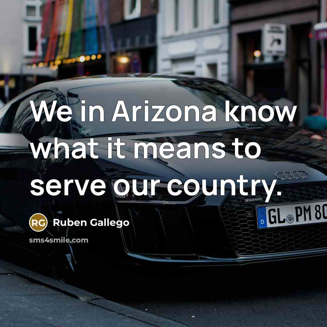 “We in Arizona know what it means to serve our…” quote by Ruben Gallego