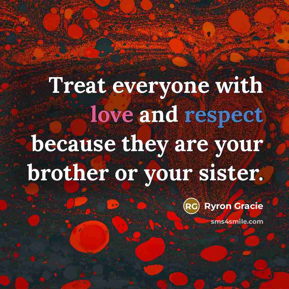 “Treat everyone with love and respect because they are your…” quote by Ryron Gracie