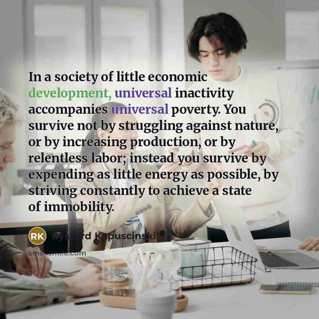 “In a society of little economic development, universal inactivity accompanies…” quote by Ryszard Kapuscinski