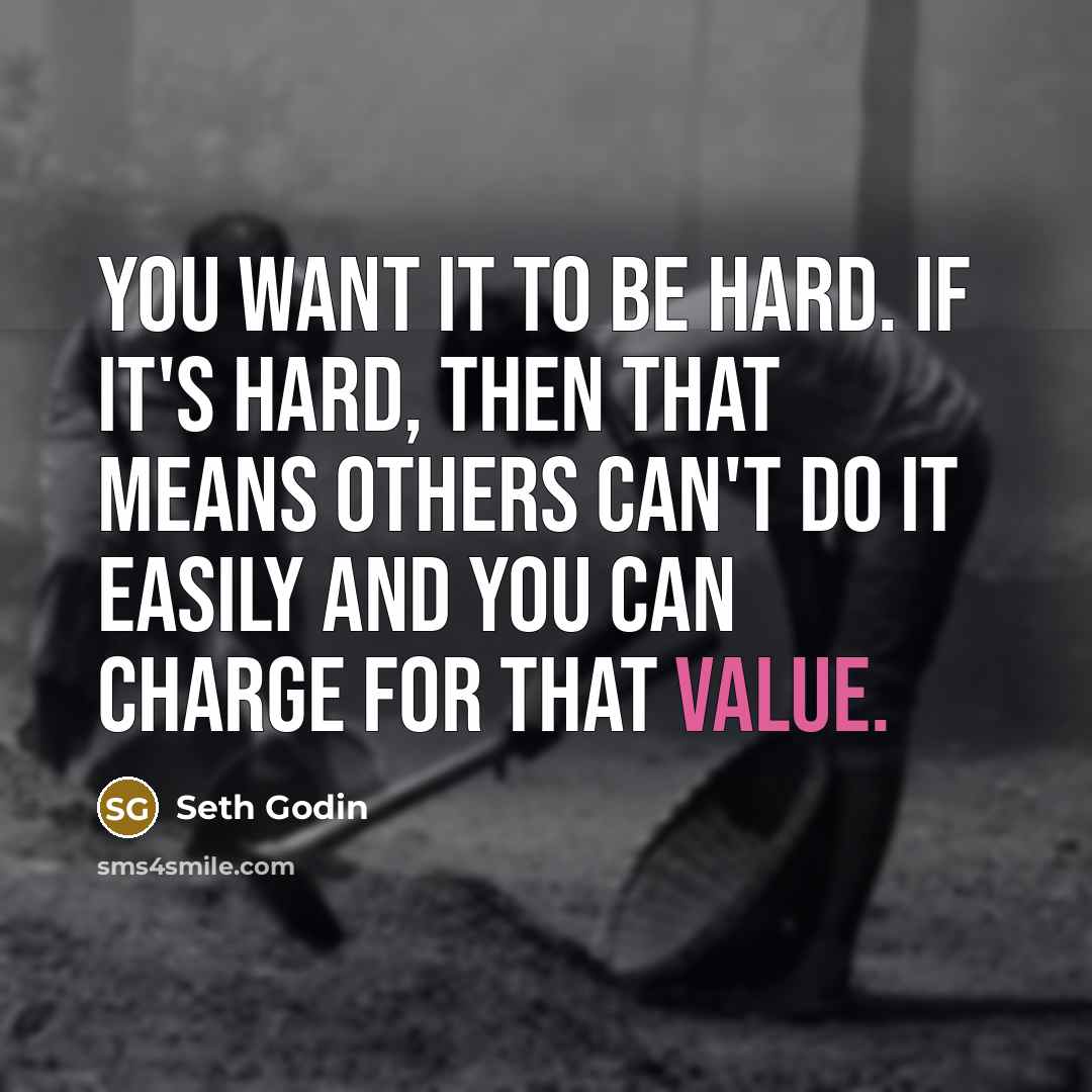 “You want it to be hard. If it's hard, then that means others can't do it easily and you can charge for that value.” quote by Seth Godin