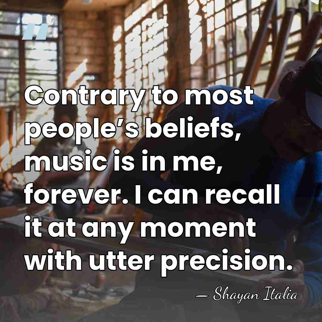 Contrary to most people’s beliefs, music is in me, forever. I can&hellip; - Shayan Italia