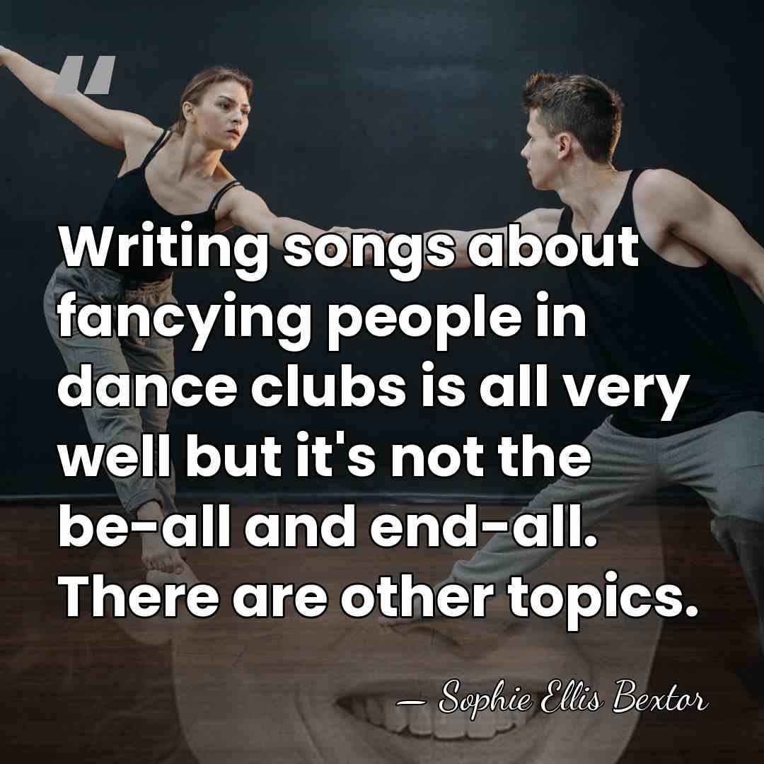 Writing songs about fancying people in dance clubs is all very well&hellip; - Sophie Ellis Bextor