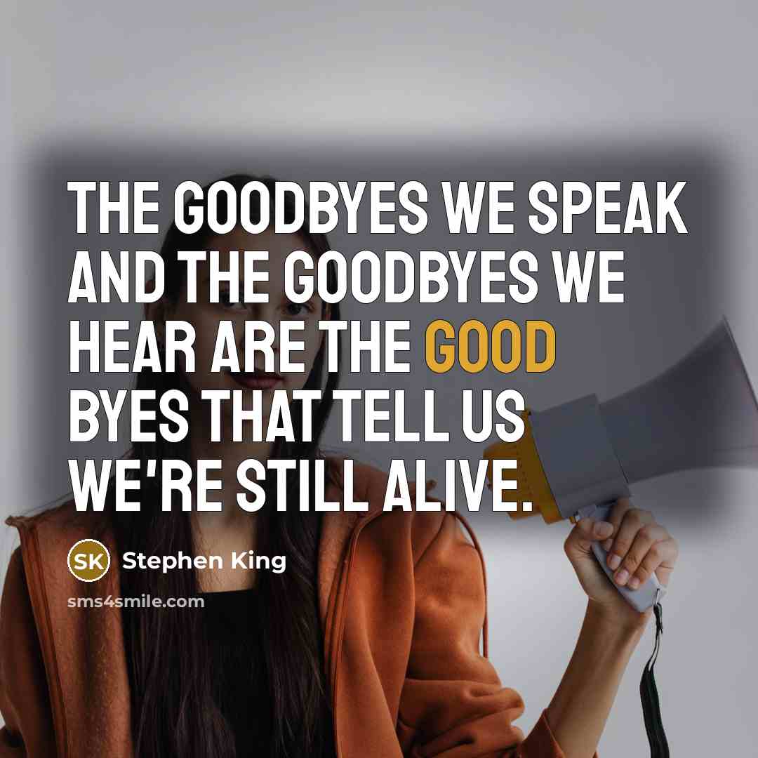 “The goodbyes we speak and the goodbyes we hear are the good byes that tell us we're still alive.” quote by Stephen King