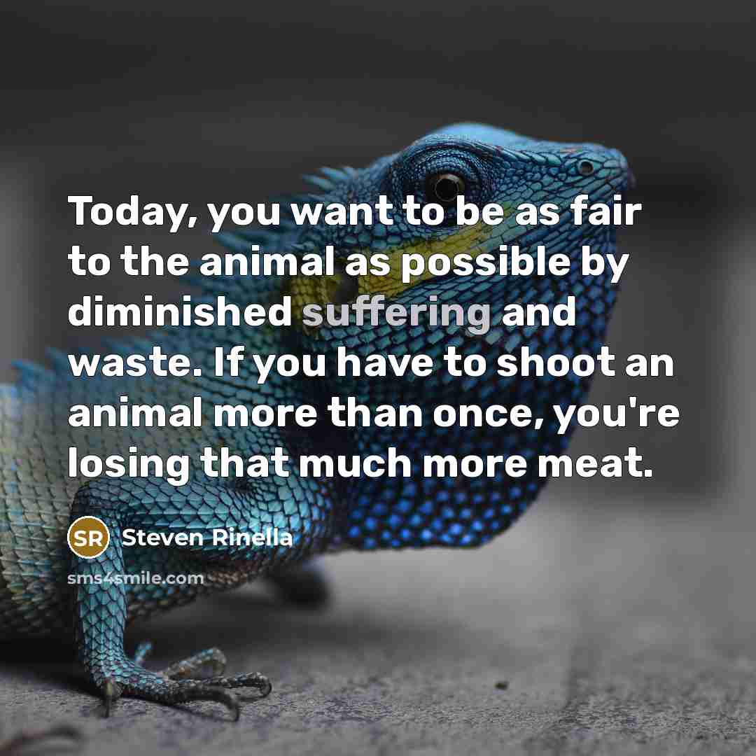 “Today, you want to be as fair to the animal…” quote by Steven Rinella