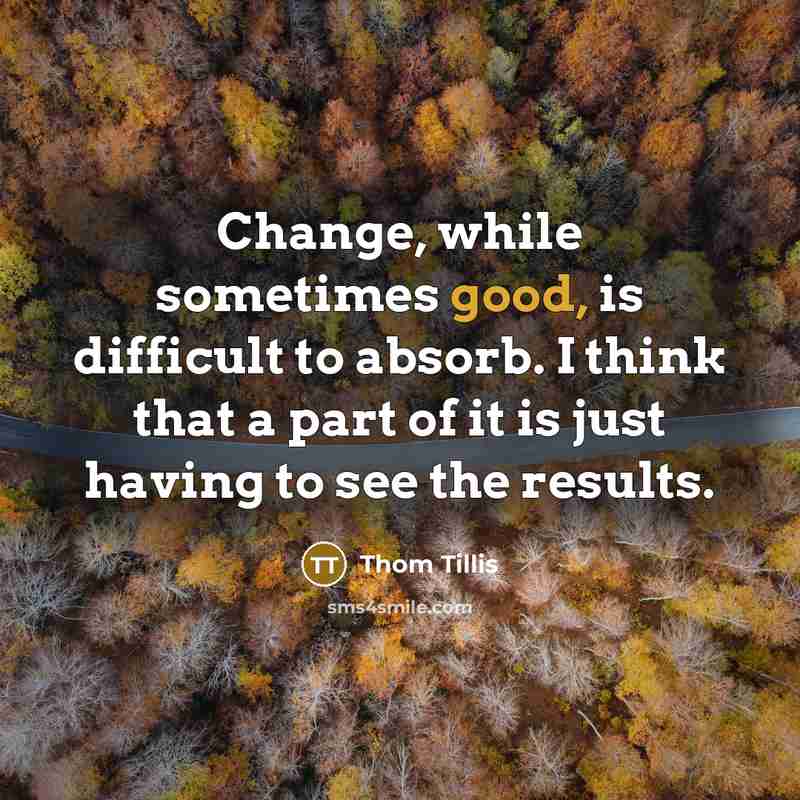 “Change, while sometimes good, is difficult to absorb. I think that a part of it is just having to see the results.” quote by Thom Tillis
