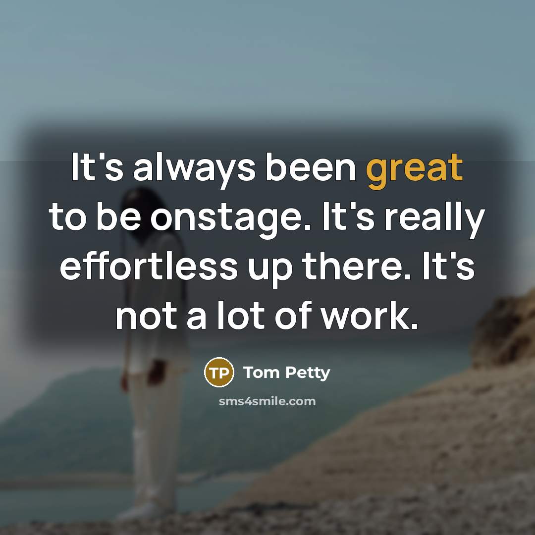 “It's always been great to be onstage. It's really effortless…” quote by Tom Petty