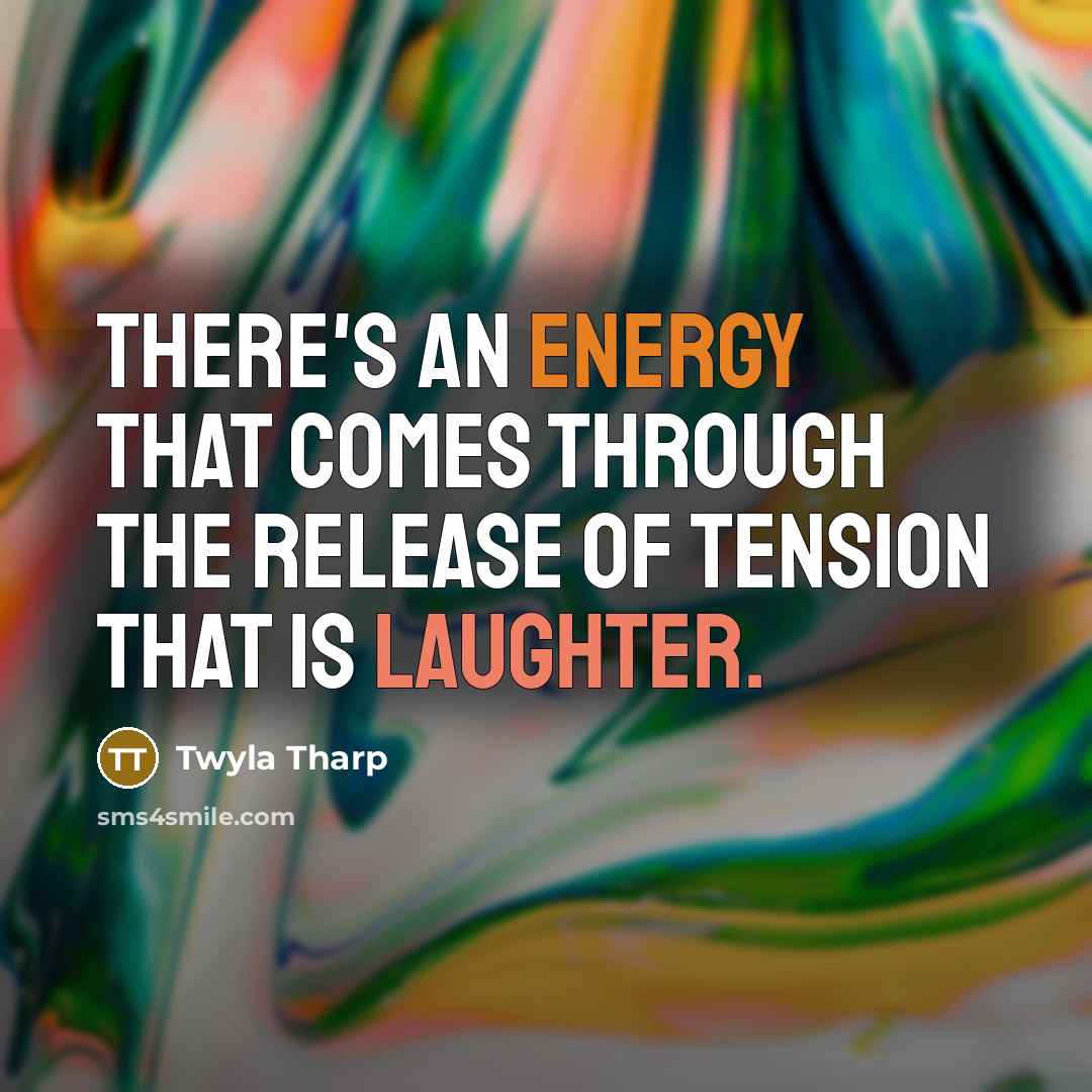 “There's an energy that comes through the release of tension that is laughter.” quote by Twyla Tharp