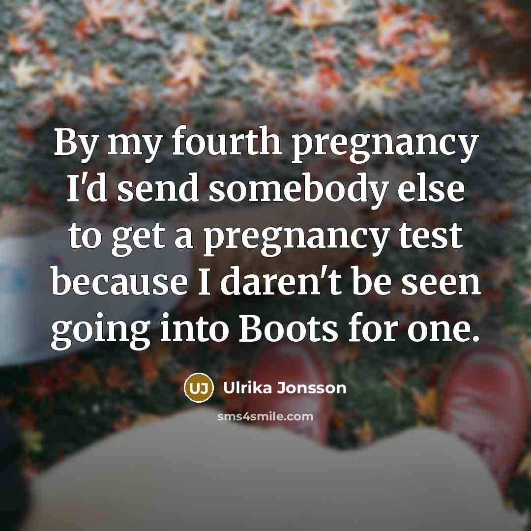“By my fourth pregnancy I'd send somebody else to get…” quote by Ulrika Jonsson