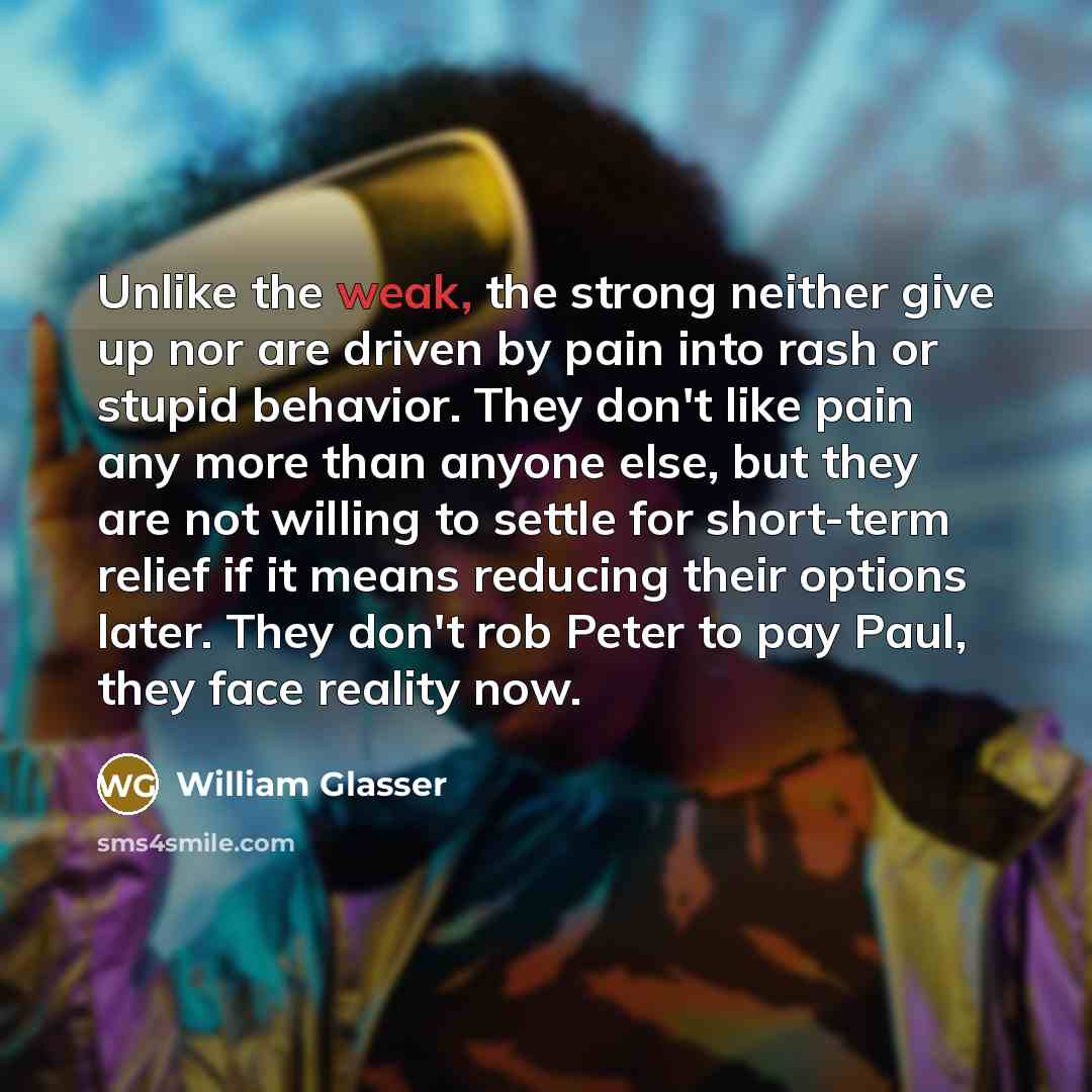 “Unlike the weak, the strong neither give up nor are…” quote by William Glasser