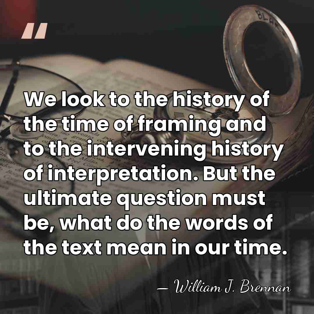 We look to the history of the time of framing and to&hellip; - William J. Brennan