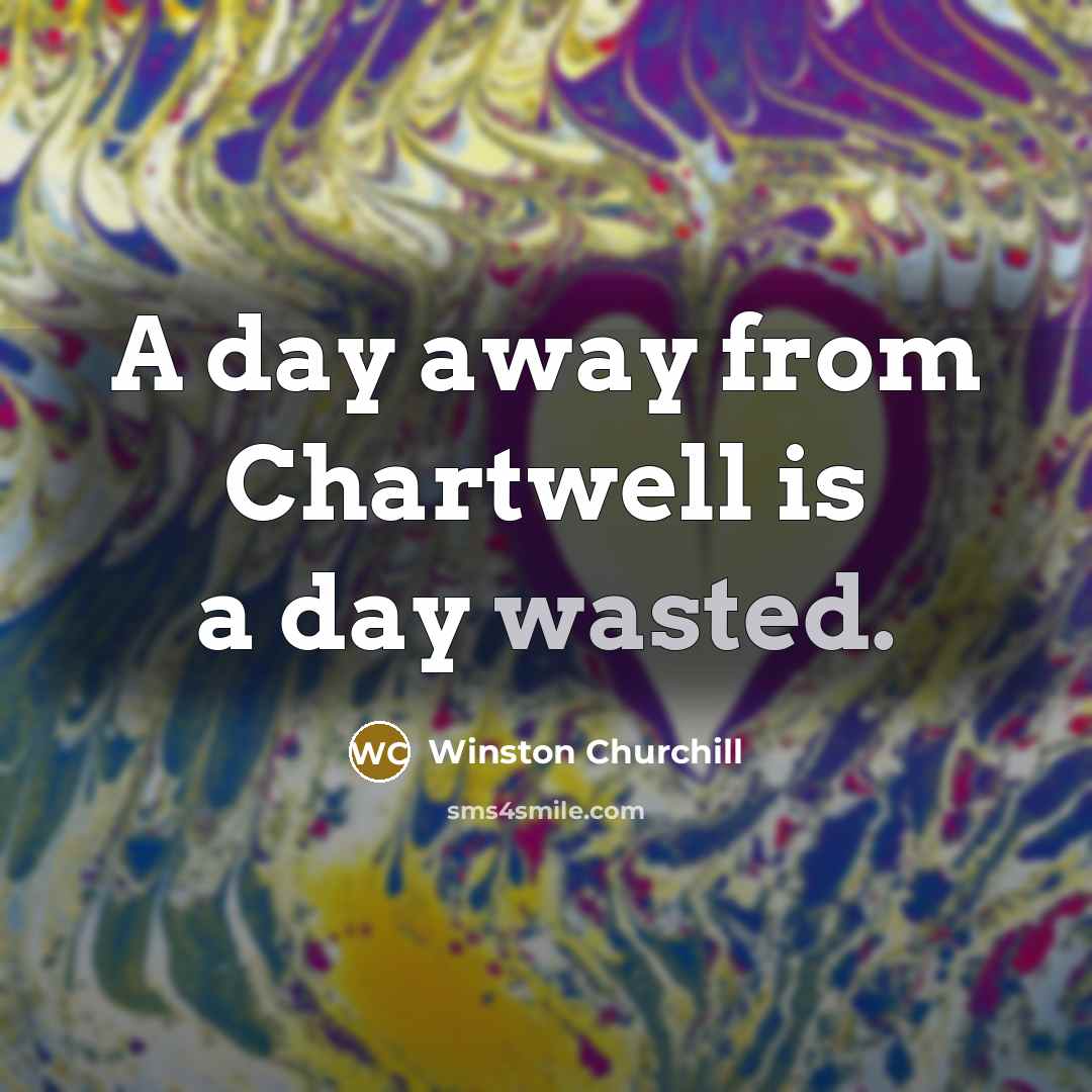 “A day away from Chartwell is a day wasted.…” quote by Winston Churchill