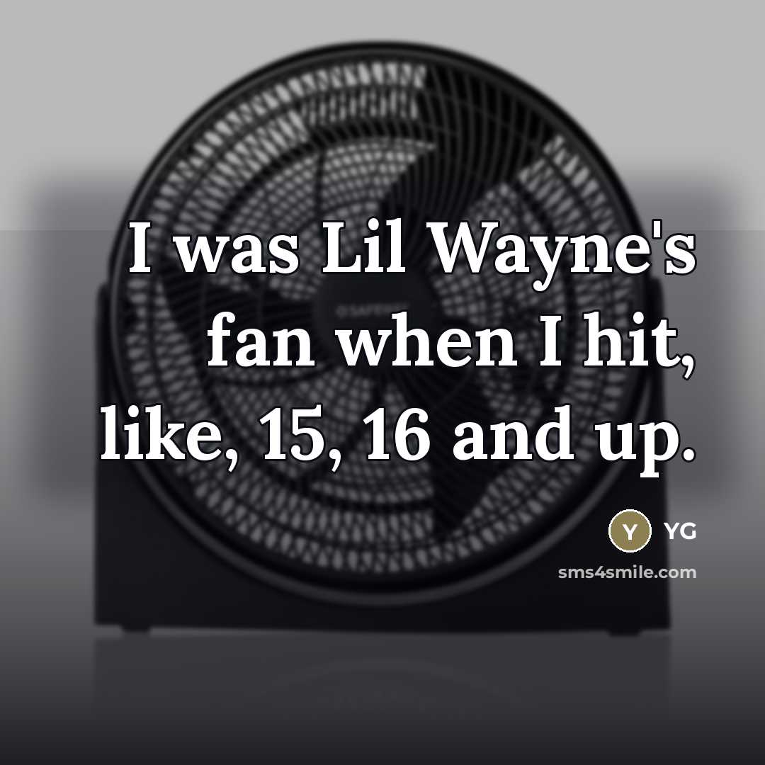 “I was Lil Wayne's fan when I hit, like, 15,…” quote by YG