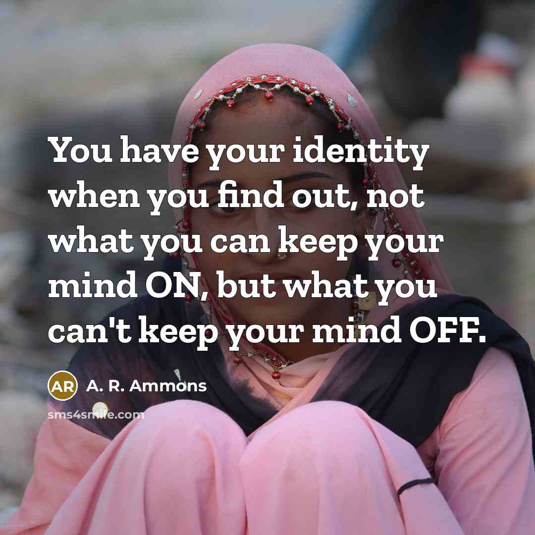 “You have your identity when you find out, not what…” quote by A. R. Ammons