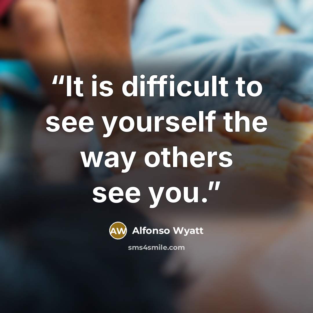 “It is difficult to see yourself the way others see you.” quote by Alfonso Wyatt