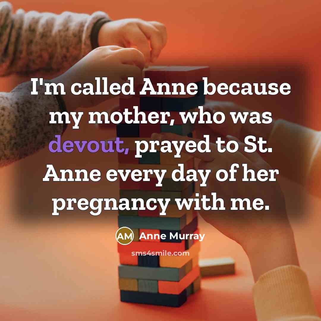 “I'm called Anne because my mother, who was devout, prayed…” quote by Anne Murray