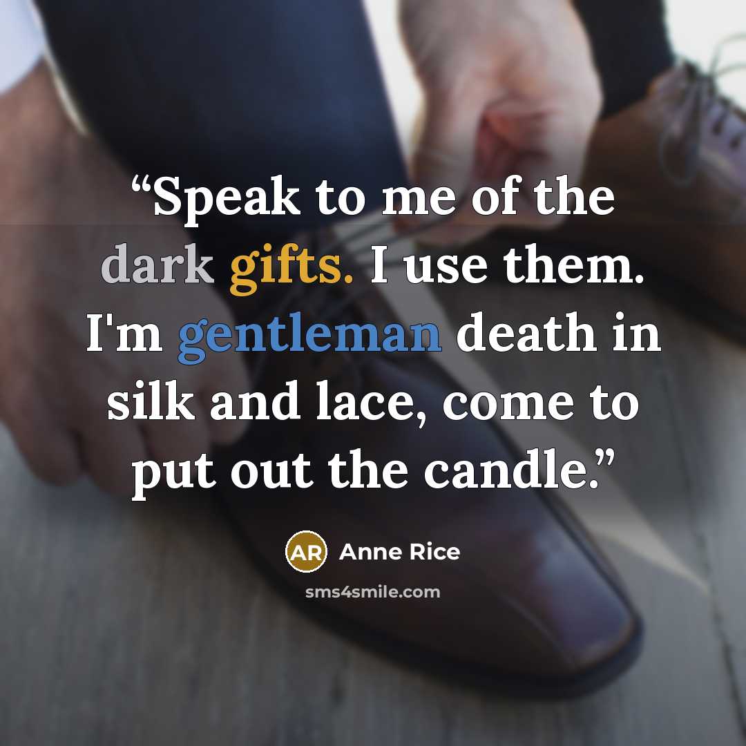 “Speak to me of the dark gifts. I use them. I'm gentleman death in silk and lace, come to put out the candle.” quote by Anne Rice