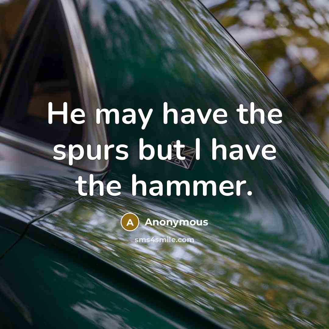 “He may have the spurs but I have the hammer.…” quote by Anonymous