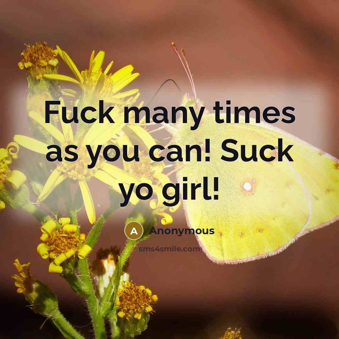 “Fuck many times as you can! Suck yo girl!” quote by Anonymous