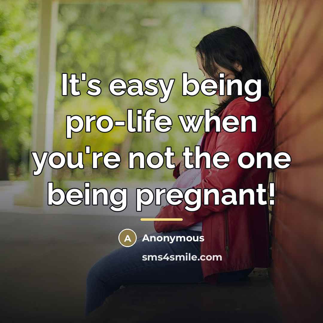“It's easy being pro-life when you're not the one being…” quote by Anonymous