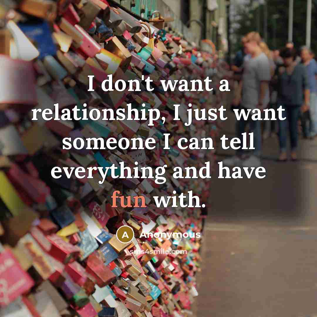 “I don't want a relationship, I just want someone I…” quote by Anonymous