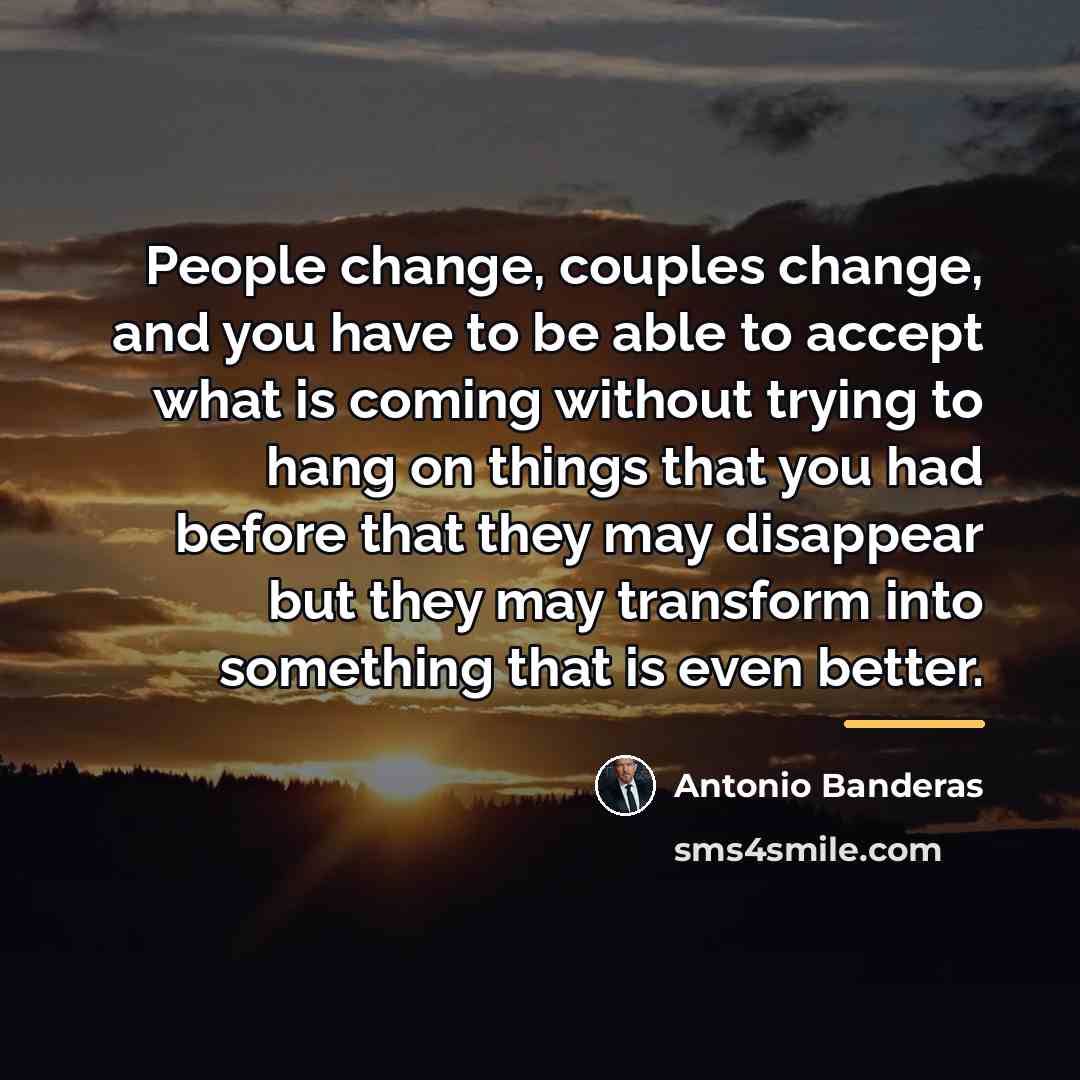 “People change, couples change, and you have to be able…” quote by Antonio Banderas
