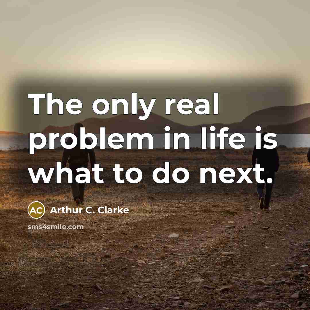 “The only real problem in life is what to do…” quote by Arthur C. Clarke
