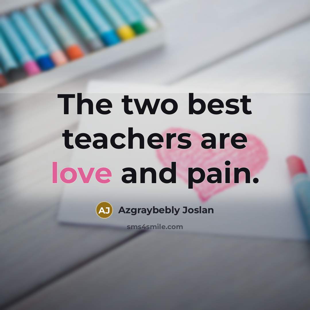“The two best teachers are love and pain.” quote by Azgraybebly Joslan