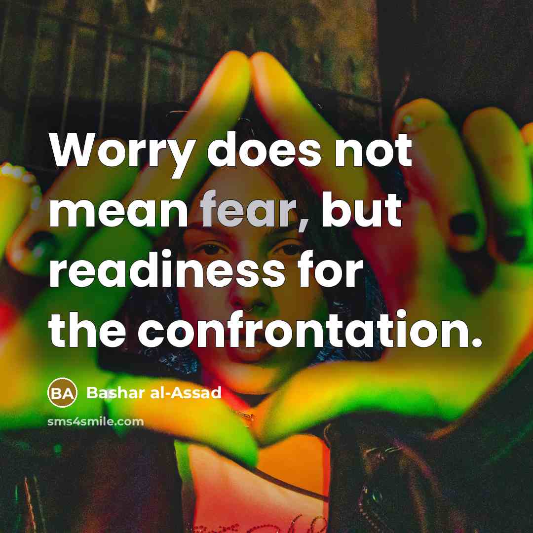 “Worry does not mean fear, but readiness for the confrontation.…” quote by Bashar al-Assad