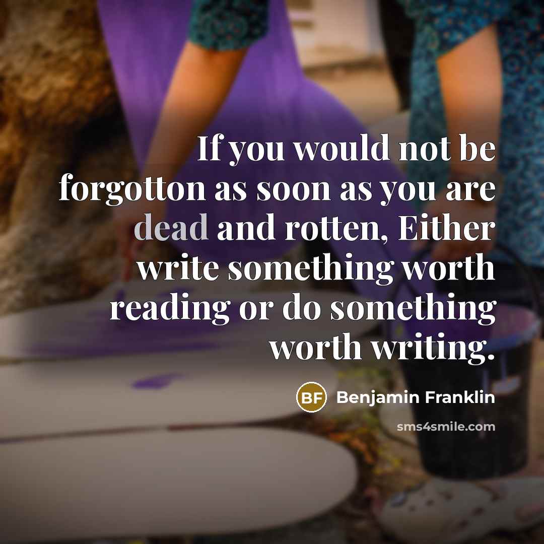 “If you would not be forgotton as soon as you…” quote by Benjamin Franklin