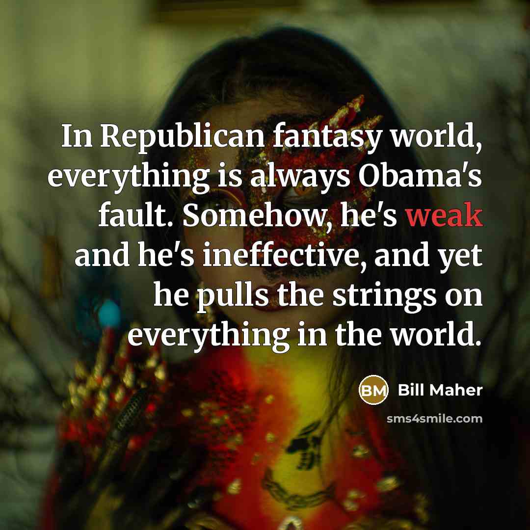 “In Republican fantasy world, everything is always Obama's fault. Somehow,…” quote by Bill Maher