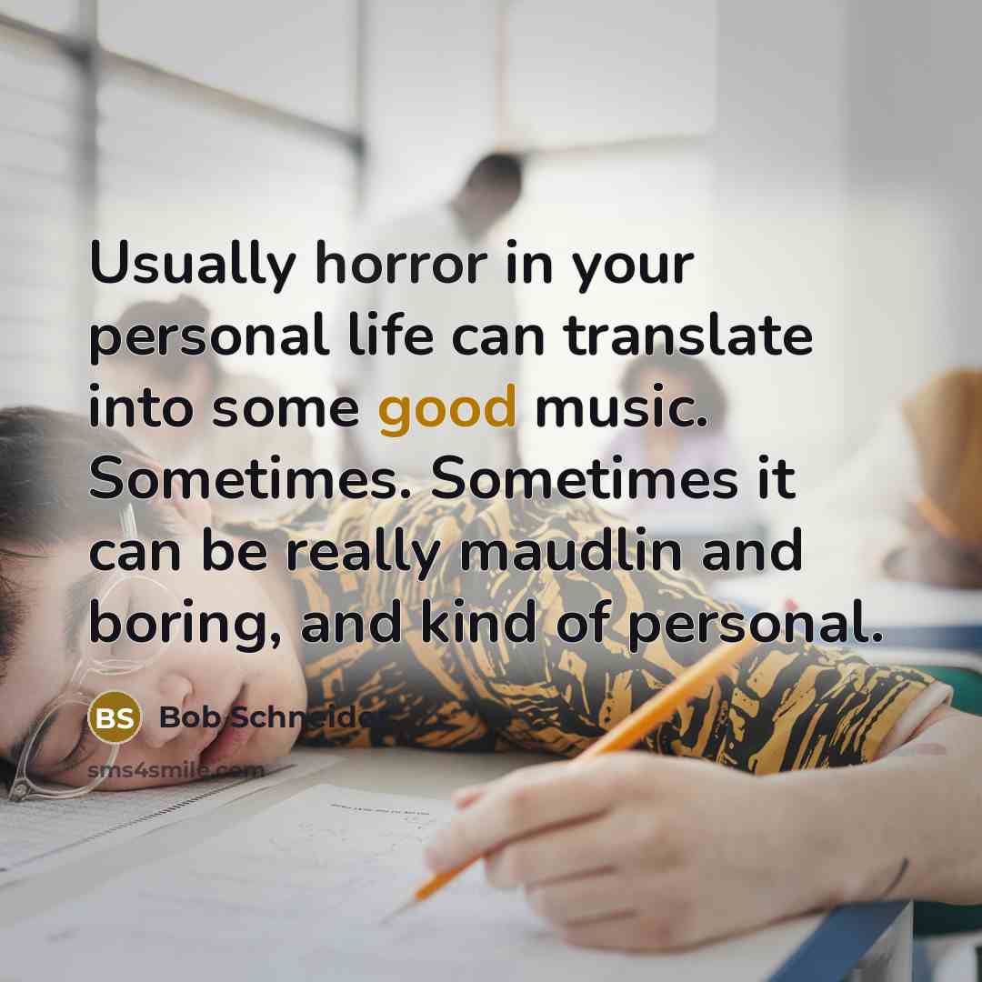 “Usually horror in your personal life can translate into some…” quote by Bob Schneider