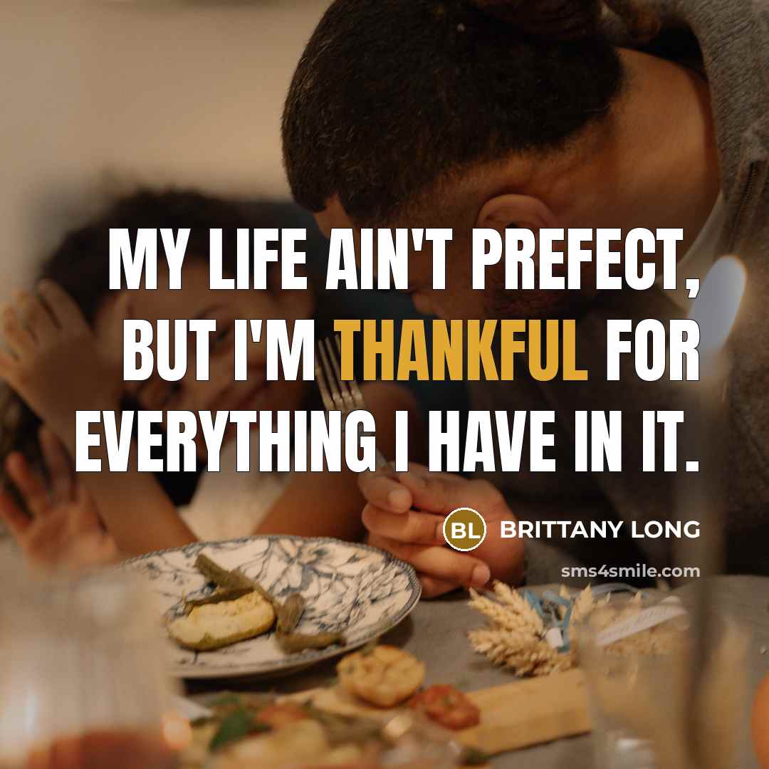 “MY LIFE AIN'T PREFECT, BUT I'M THANKFUL FOR EVERYTHING I…” quote by BRITTANY LONG