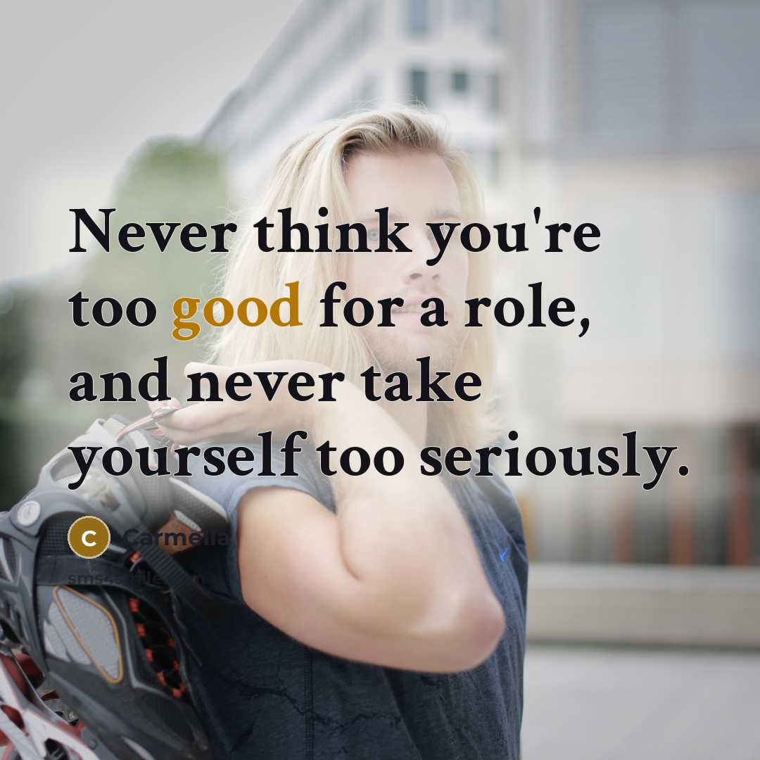 “Never think you're too good for a role, and never…” quote by Carmella
