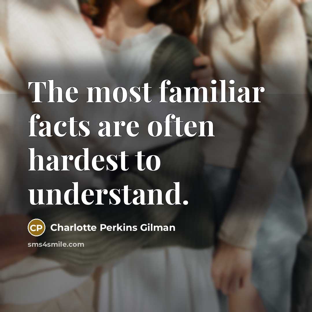 “The most familiar facts are often hardest to understand.…” quote by Charlotte Perkins Gilman