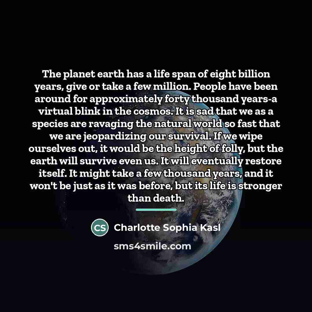 “The planet earth has a life span of eight billion…” quote by Charlotte Sophia Kasl