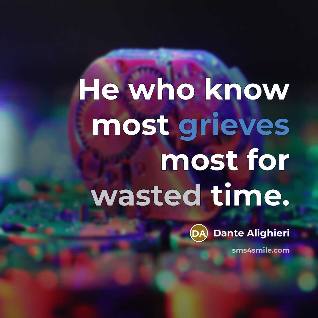 “He who know most grieves most for wasted time.” quote by Dante Alighieri