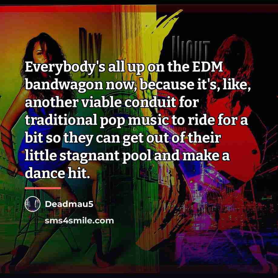 “Everybody's all up on the EDM bandwagon now, because it's,…” quote by Deadmau5
