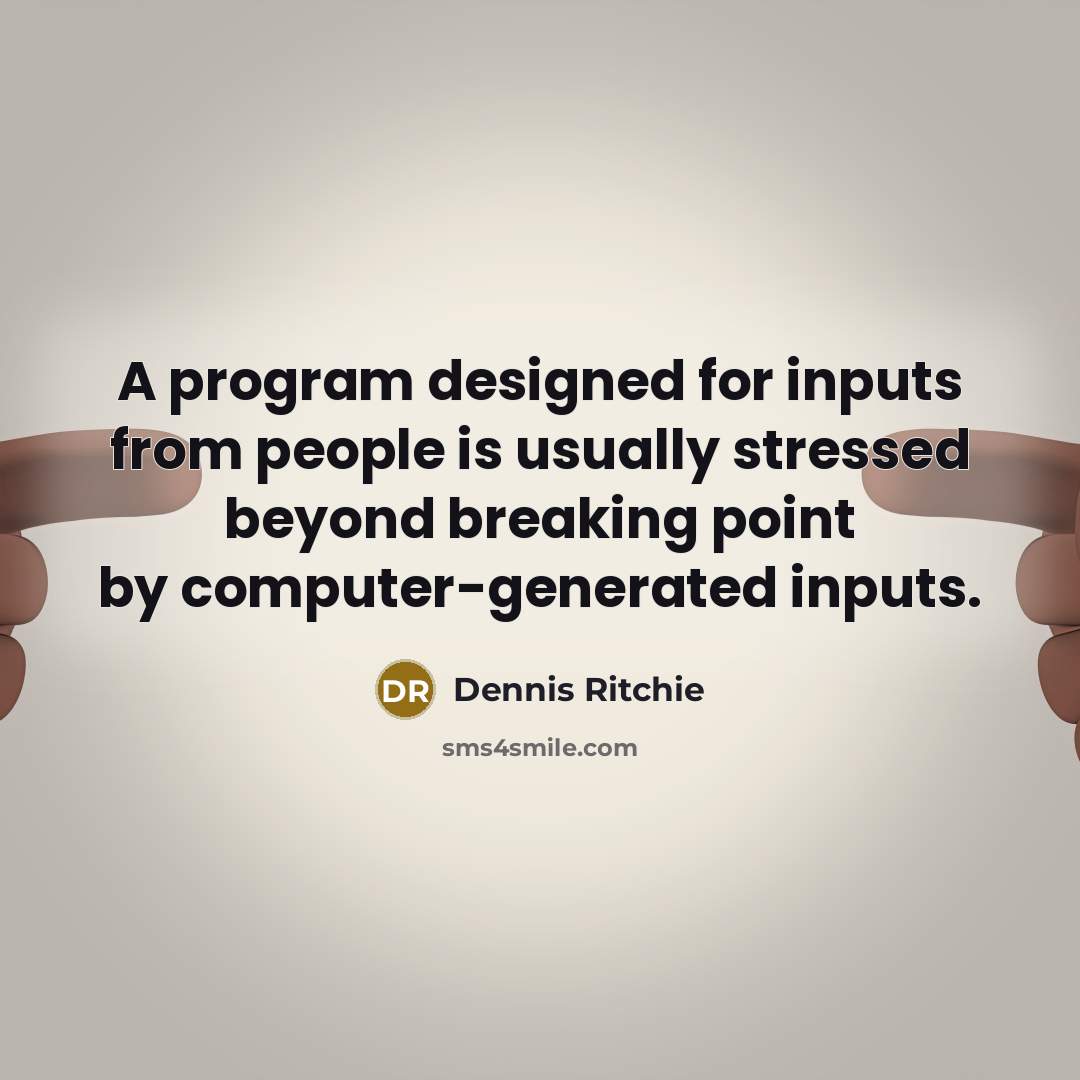 “A program designed for inputs from people is usually stressed beyond breaking point by computer-generated inputs.” quote by Dennis Ritchie
