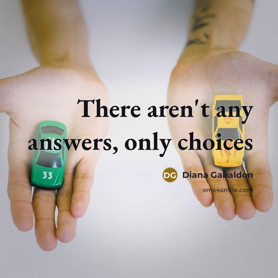 “There aren't any answers, only choices…” quote by Diana Gabaldon