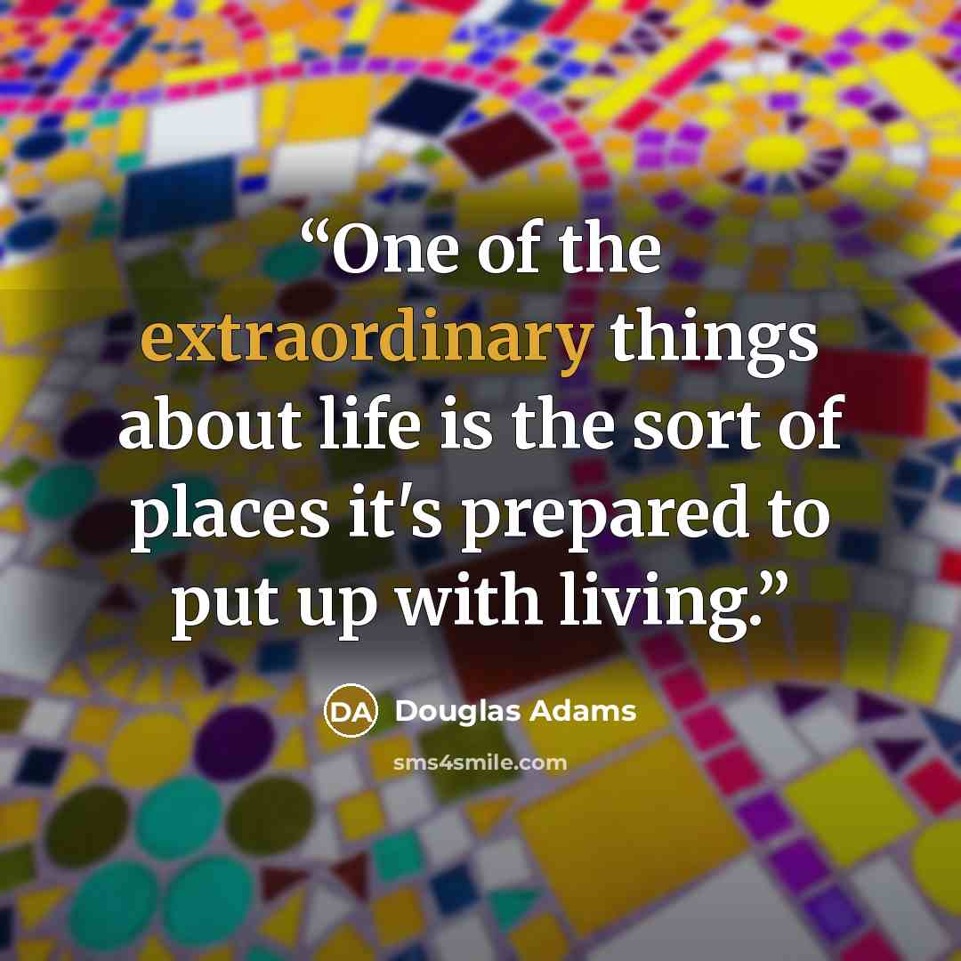 “One of the extraordinary things about life is the sort of places it's prepared to put up with living.” quote by Douglas Adams