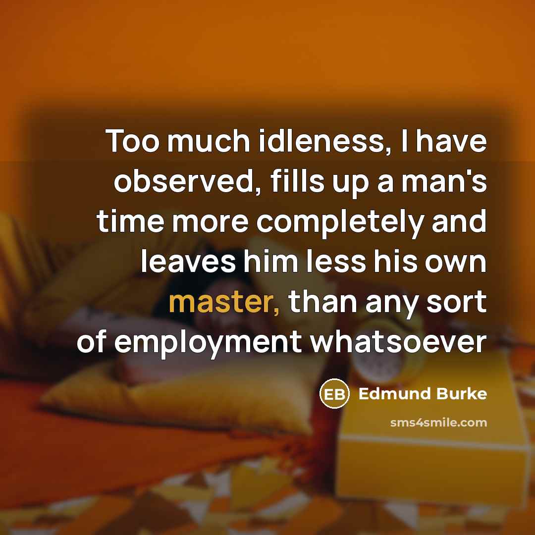 “Too much idleness, I have observed, fills up a man's…” quote by Edmund Burke