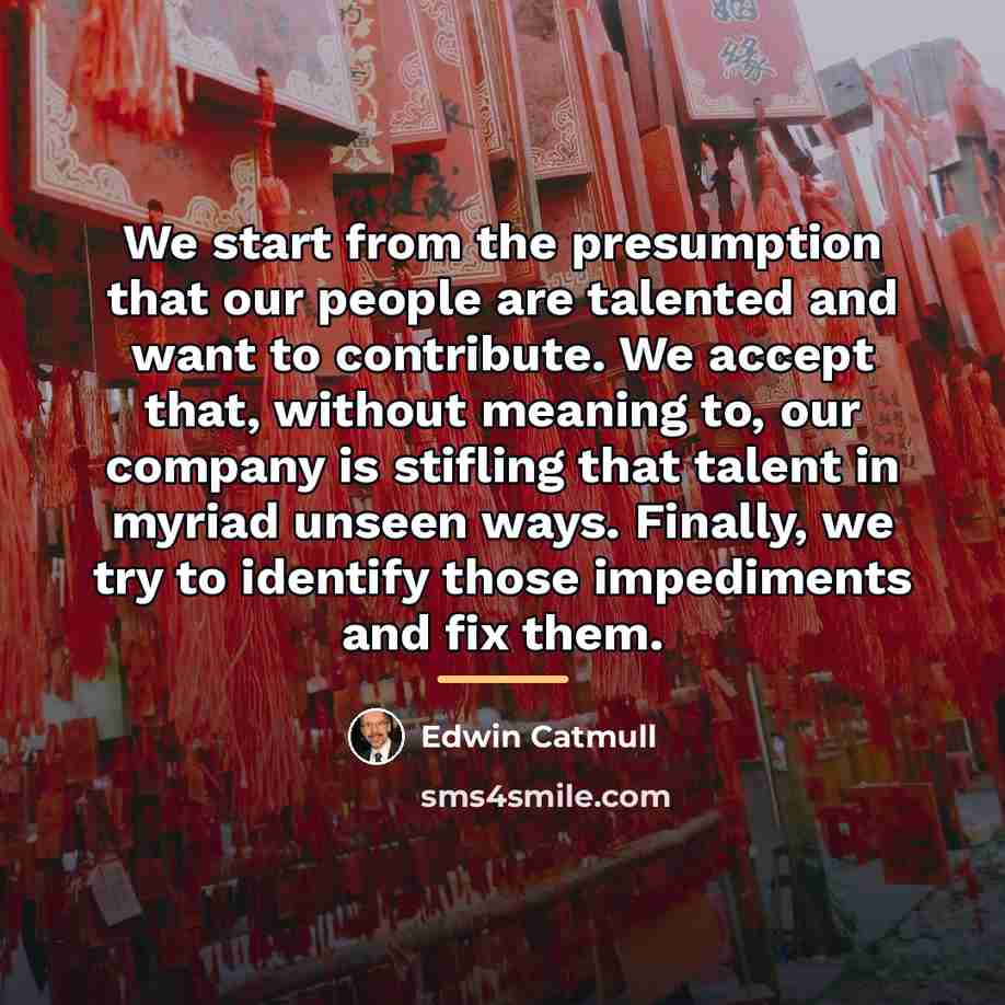 “We start from the presumption that our people are talented…” quote by Edwin Catmull