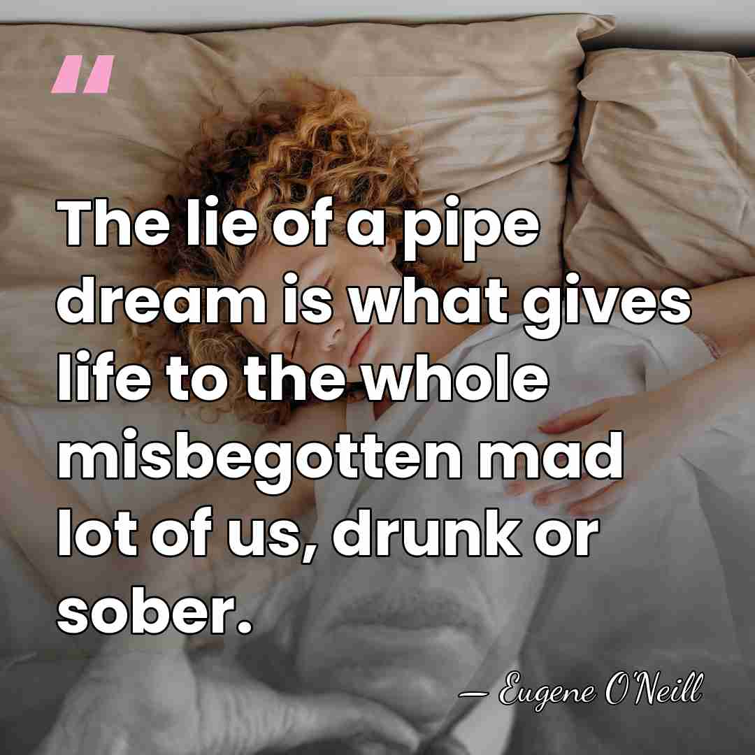 The lie of a pipe dream is what gives life to the&hellip; - Eugene O'Neill