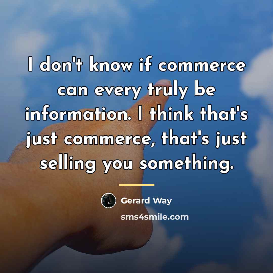 “I don't know if commerce can every truly be information.…” quote by Gerard Way