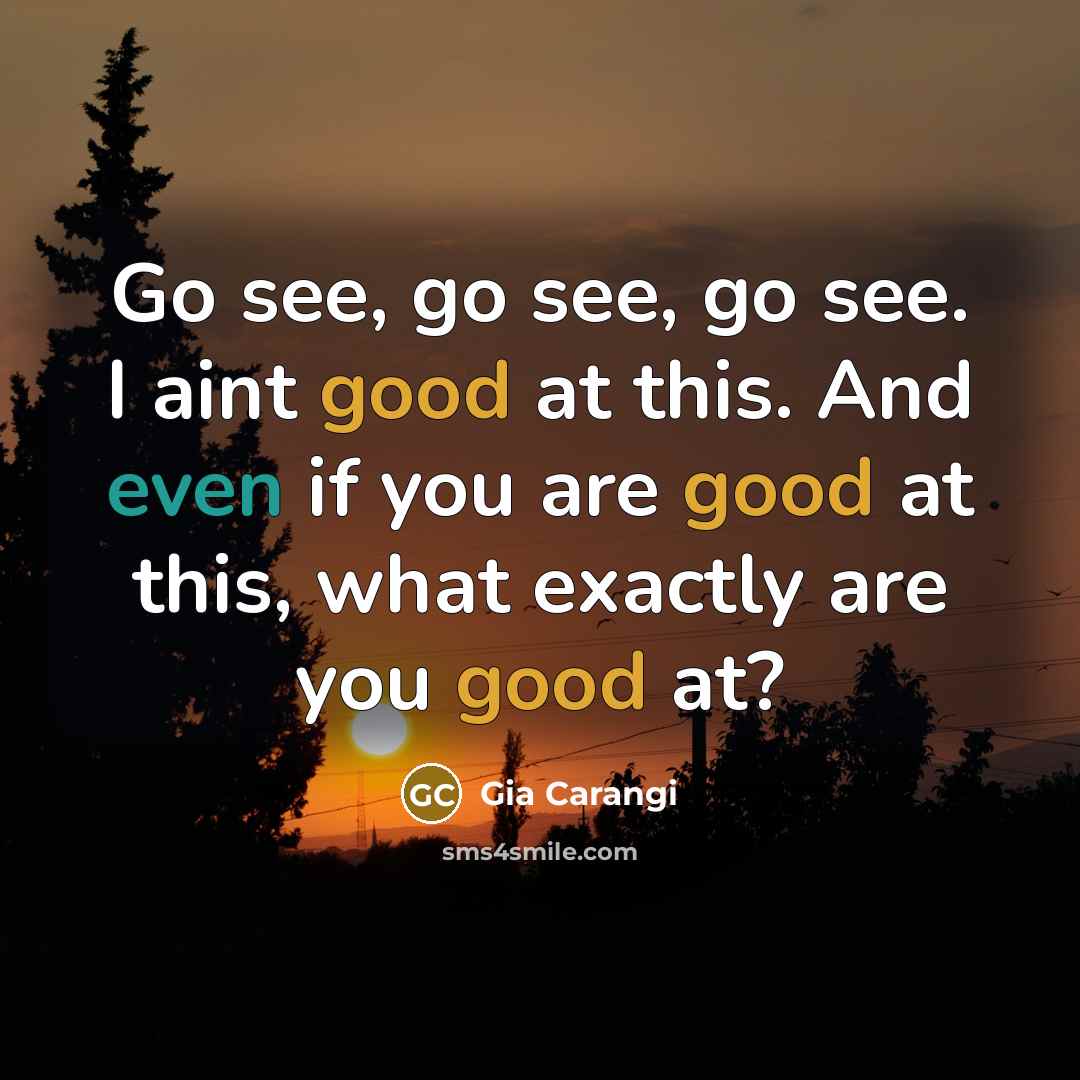 “Go see, go see, go see. I aint good at…” quote by Gia Carangi
